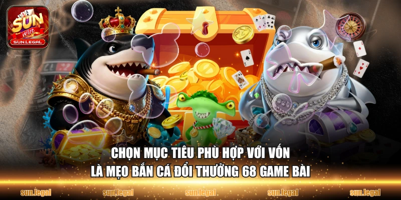 Chọn mục tiêu phù hợp với vốn là mẹo bắn cá đổi thưởng 68 game bài