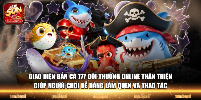 Giao diện bắn cá 777 đổi thưởng online thân thiện giúp người chơi dễ dàng làm quen và thao tác