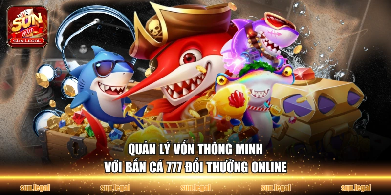 Quản lý vốn thông minh với bắn cá 777 đổi thưởng online